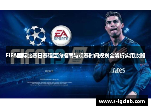 FIFA国际比赛日赛程查询指南与观赛时间规划全解析实用攻略