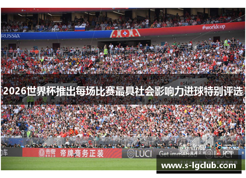 2026世界杯推出每场比赛最具社会影响力进球特别评选 2026世界杯推出每场比赛最具社会影响力进球特别评选