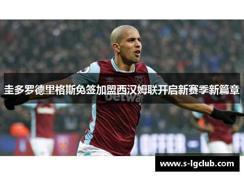 圭多罗德里格斯免签加盟西汉姆联开启新赛季新篇章 圭多罗德里格斯免签加盟西汉姆联开启新赛季新篇章