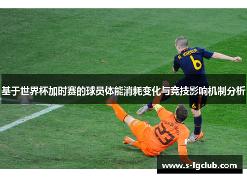 基于世界杯加时赛的球员体能消耗变化与竞技影响机制分析
