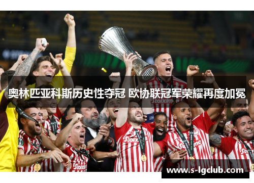 奥林匹亚科斯历史性夺冠 欧协联冠军荣耀再度加冕