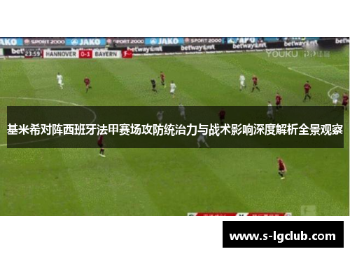 基米希对阵西班牙法甲赛场攻防统治力与战术影响深度解析全景观察