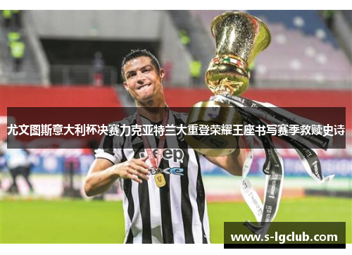 尤文图斯意大利杯决赛力克亚特兰大重登荣耀王座书写赛季救赎史诗