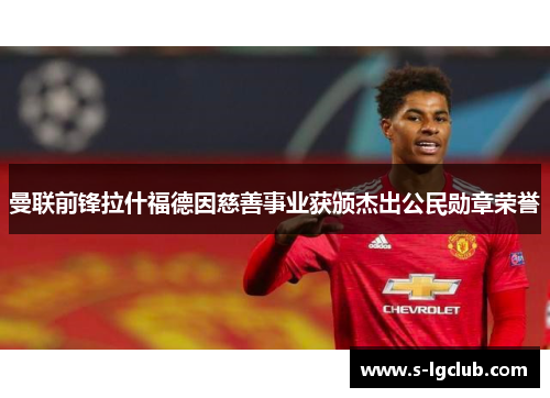 曼联前锋拉什福德因慈善事业获颁杰出公民勋章荣誉