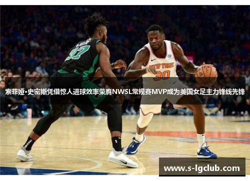 索菲娅·史密斯凭借惊人进球效率荣膺NWSL常规赛MVP成为美国女足主力锋线先锋 索菲娅·史密斯凭借惊人进球效率荣膺NWSL常规赛MVP成为美国女足主力锋线先锋