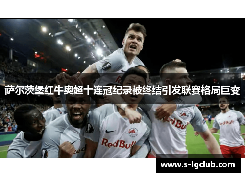 萨尔茨堡红牛奥超十连冠纪录被终结引发联赛格局巨变 萨尔茨堡红牛奥超十连冠纪录被终结引发联赛格局巨变