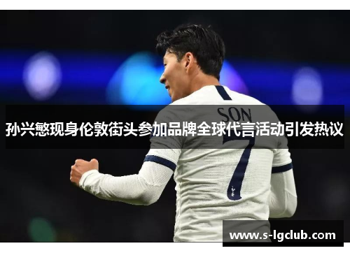 孙兴慜现身伦敦街头参加品牌全球代言活动引发热议 孙兴慜现身伦敦街头参加品牌全球代言活动引发热议