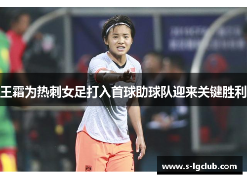 王霜为热刺女足打入首球助球队迎来关键胜利