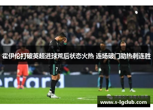 霍伊伦打破英超进球荒后状态火热 连场破门助热刺连胜