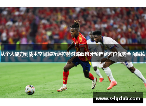 从个人能力到战术空间解析萨拉赫对阵西班牙预选赛对位优势全面解读 从个人能力到战术空间解析萨拉赫对阵西班牙预选赛对位优势全面解读