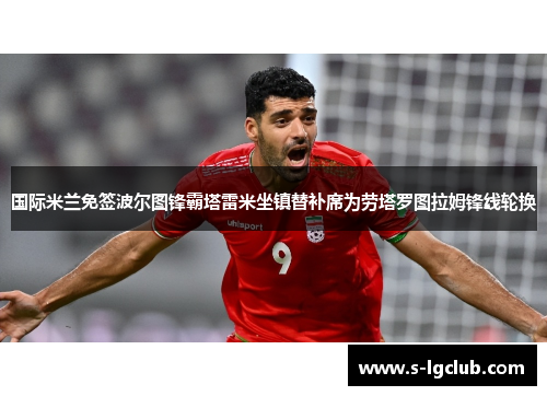 国际米兰免签波尔图锋霸塔雷米坐镇替补席为劳塔罗图拉姆锋线轮换 国际米兰免签波尔图锋霸塔雷米坐镇替补席为劳塔罗图拉姆锋线轮换