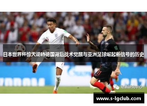 日本世界杯惊天逆转德国背后战术觉醒与亚洲足球崛起新信号的历史 日本世界杯惊天逆转德国背后战术觉醒与亚洲足球崛起新信号的历史