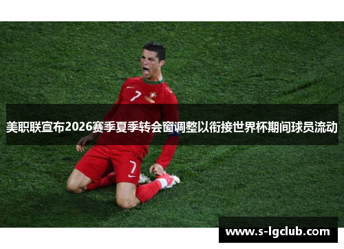 美职联宣布2026赛季夏季转会窗调整以衔接世界杯期间球员流动 美职联宣布2026赛季夏季转会窗调整以衔接世界杯期间球员流动